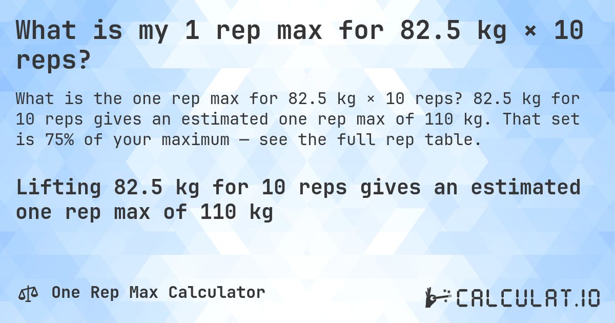 What is my 1 rep max for 82.5 kg × 10 reps?. 82.5 kg for 10 reps gives an estimated one rep max of 110 kg. That set is 75% of your maximum — see the full rep table.