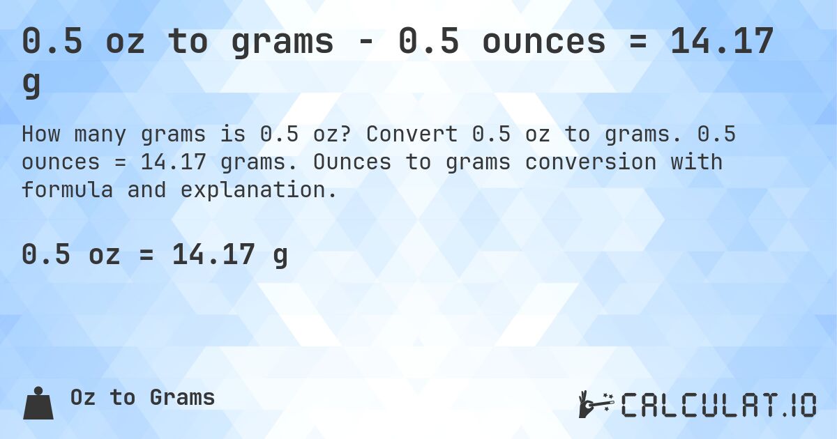 0.5 oz to grams - 0.5 ounces = 14.17 g. Convert 0.5 oz to grams. 0.5 ounces = 14.17 grams. Ounces to grams conversion with formula and explanation.
