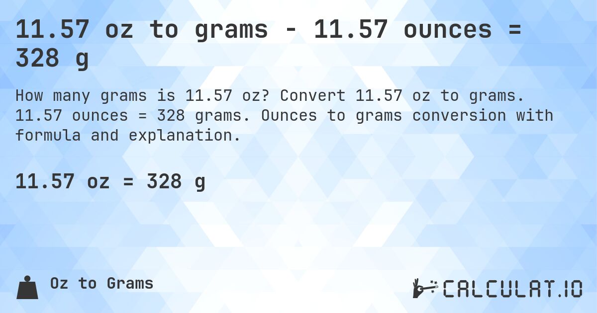 11.57 oz to grams - 11.57 ounces = 328 g. Convert 11.57 oz to grams. 11.57 ounces = 328 grams. Ounces to grams conversion with formula and explanation.