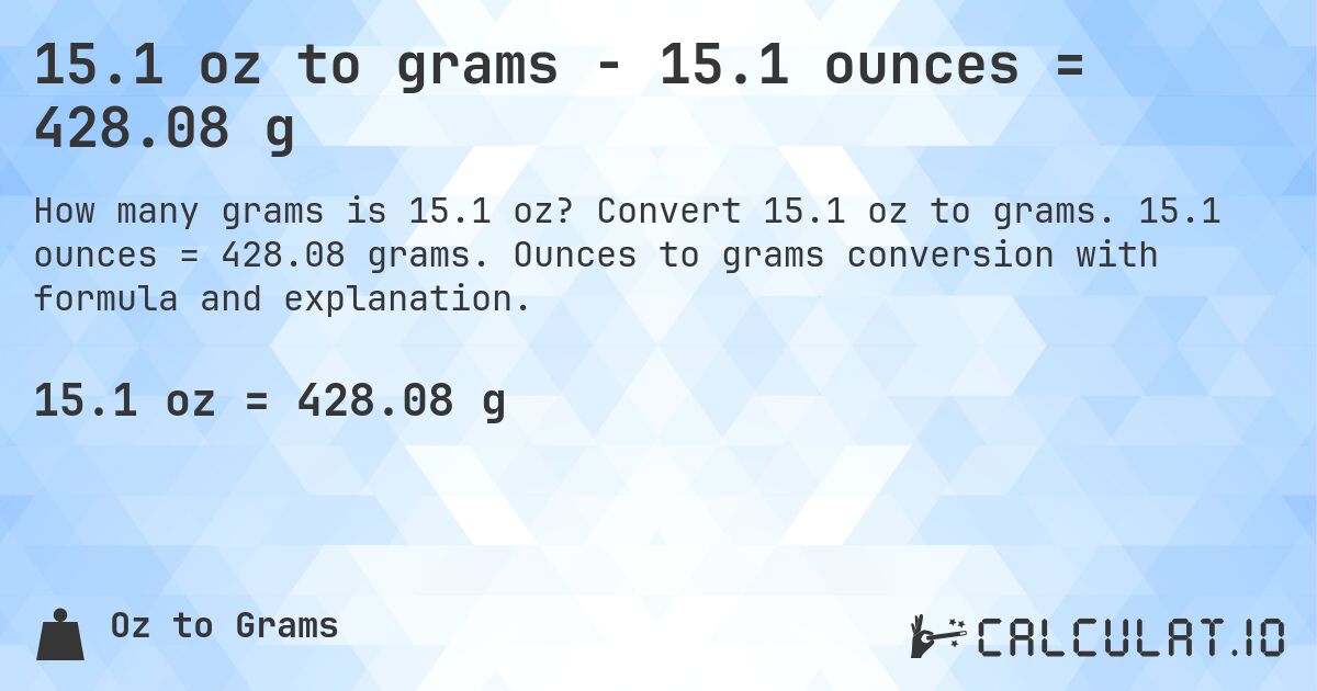 15.1 oz to grams - 15.1 ounces = 428.08 g. Convert 15.1 oz to grams. 15.1 ounces = 428.08 grams. Ounces to grams conversion with formula and explanation.