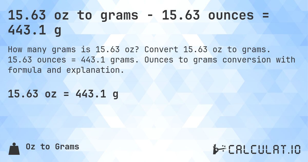 15.63 oz to grams - 15.63 ounces = 443.1 g. Convert 15.63 oz to grams. 15.63 ounces = 443.1 grams. Ounces to grams conversion with formula and explanation.