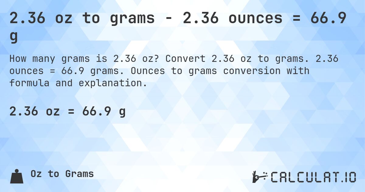 2.36 oz to grams - 2.36 ounces = 66.9 g. Convert 2.36 oz to grams. 2.36 ounces = 66.9 grams. Ounces to grams conversion with formula and explanation.