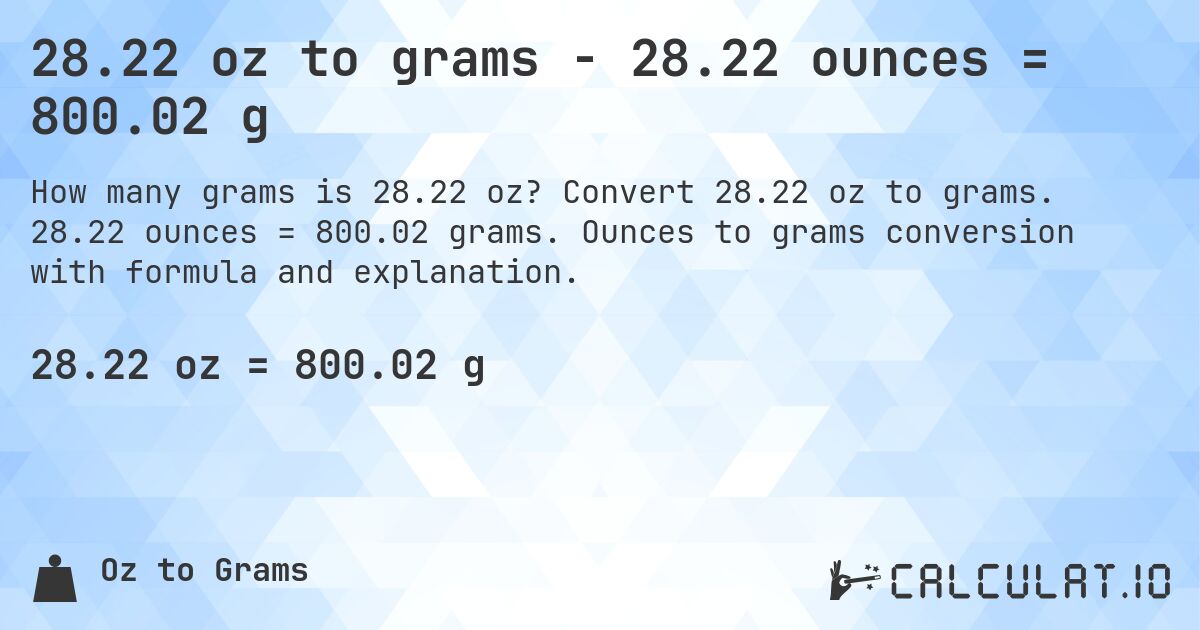 28.22 oz to grams - 28.22 ounces = 800.02 g. Convert 28.22 oz to grams. 28.22 ounces = 800.02 grams. Ounces to grams conversion with formula and explanation.