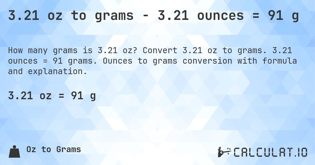 3.21 oz to grams - 3.21 ounces = 91 g. Convert 3.21 oz to grams. 3.21 ounces = 91 grams. Ounces to grams conversion with formula and explanation.