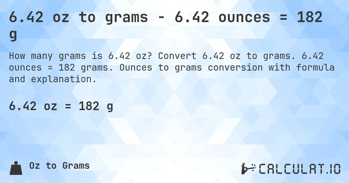 6.42 oz to grams - 6.42 ounces = 182 g. Convert 6.42 oz to grams. 6.42 ounces = 182 grams. Ounces to grams conversion with formula and explanation.