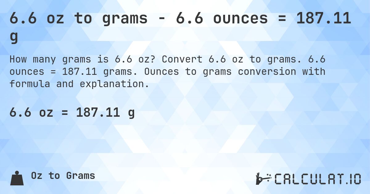 6.6 oz to grams - 6.6 ounces = 187.11 g. Convert 6.6 oz to grams. 6.6 ounces = 187.11 grams. Ounces to grams conversion with formula and explanation.