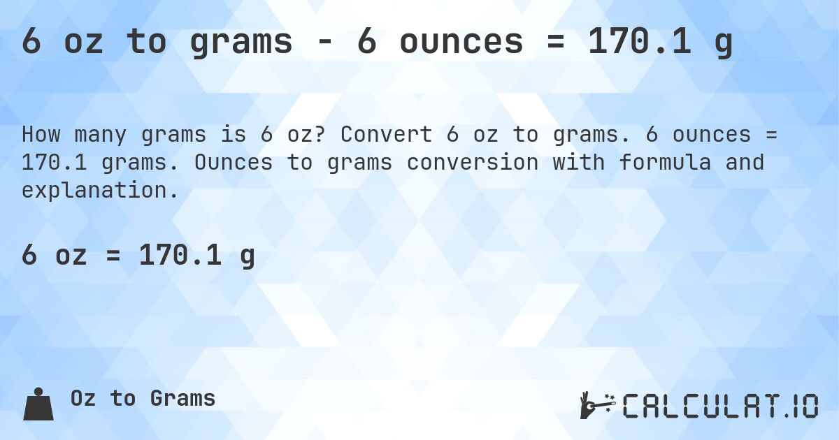 6 oz to grams - 6 ounces = 170.1 g. Convert 6 oz to grams. 6 ounces = 170.1 grams. Ounces to grams conversion with formula and explanation.