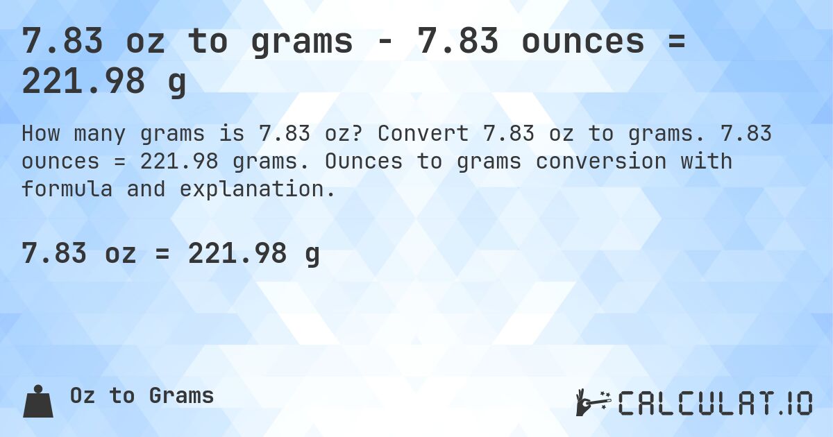 7.83 oz to grams - 7.83 ounces = 221.98 g. Convert 7.83 oz to grams. 7.83 ounces = 221.98 grams. Ounces to grams conversion with formula and explanation.
