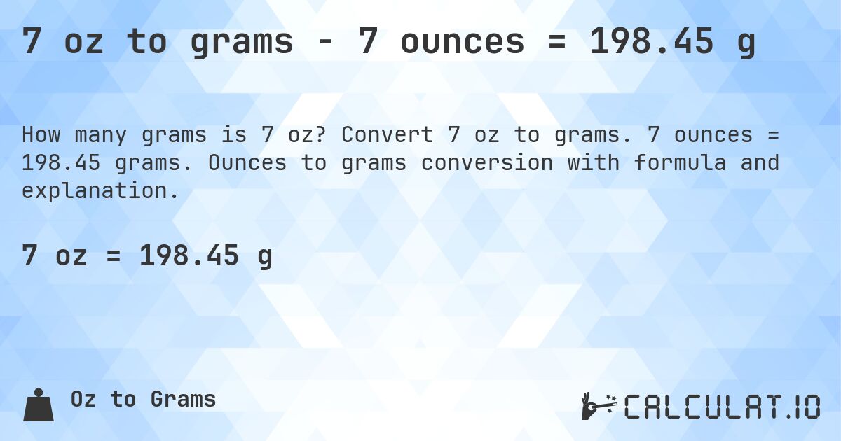 7 oz to grams - 7 ounces = 198.45 g. Convert 7 oz to grams. 7 ounces = 198.45 grams. Ounces to grams conversion with formula and explanation.