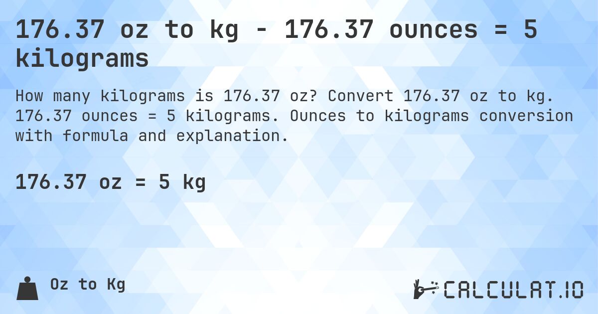 176.37 oz to kg - 176.37 ounces = 5 kilograms. Convert 176.37 oz to kg. 176.37 ounces = 5 kilograms. Ounces to kilograms conversion with formula and explanation.