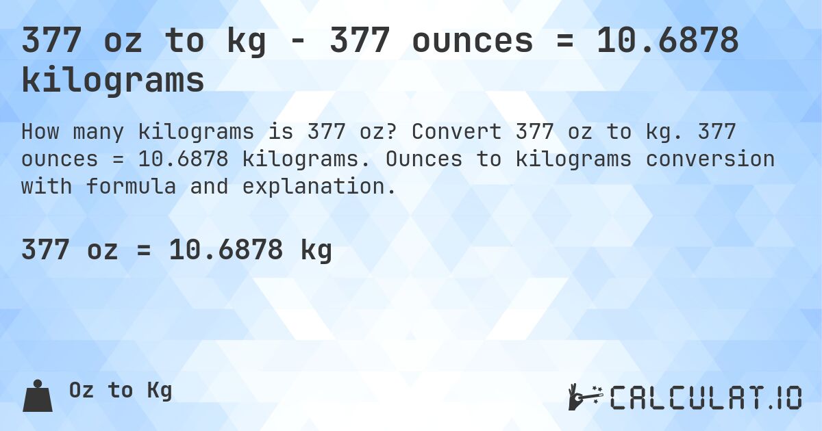 377 oz to kg - 377 ounces = 10.6878 kilograms. Convert 377 oz to kg. 377 ounces = 10.6878 kilograms. Ounces to kilograms conversion with formula and explanation.