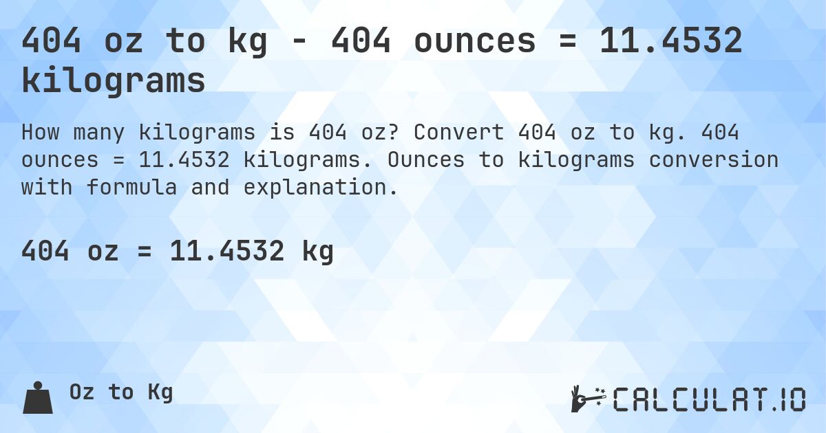 404 oz to kg - 404 ounces = 11.4532 kilograms. Convert 404 oz to kg. 404 ounces = 11.4532 kilograms. Ounces to kilograms conversion with formula and explanation.