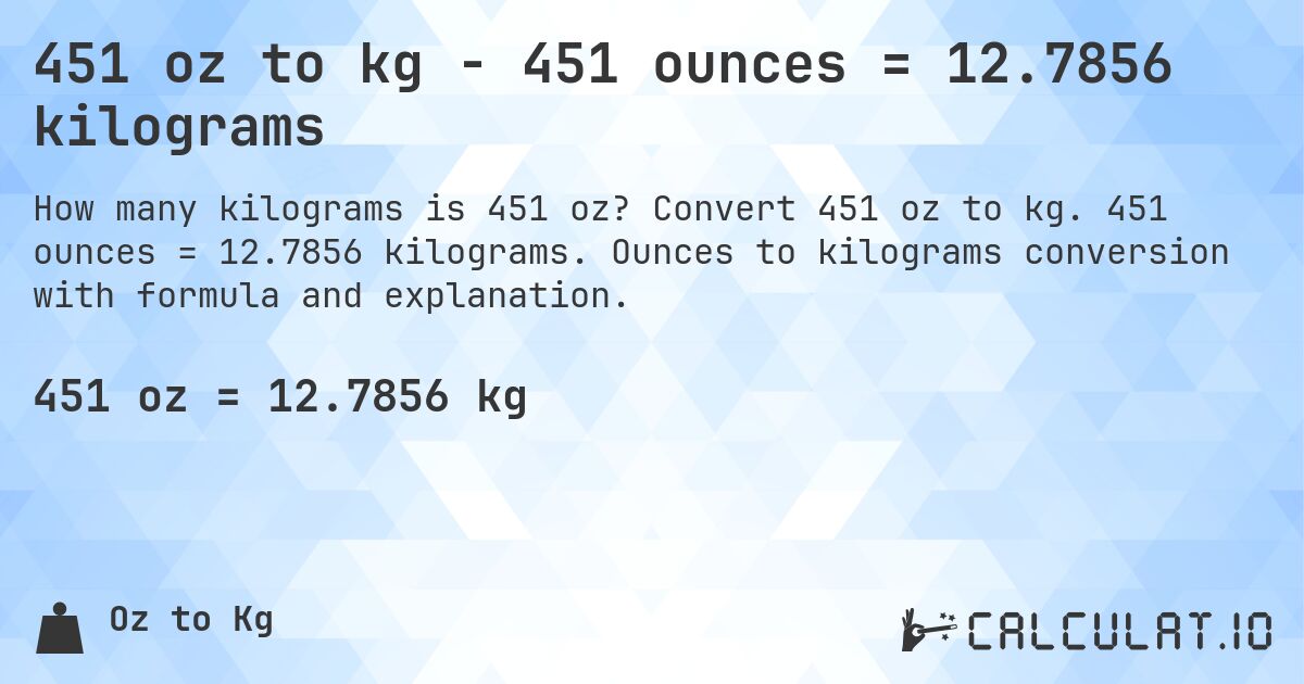 451 oz to kg - 451 ounces = 12.7856 kilograms. Convert 451 oz to kg. 451 ounces = 12.7856 kilograms. Ounces to kilograms conversion with formula and explanation.