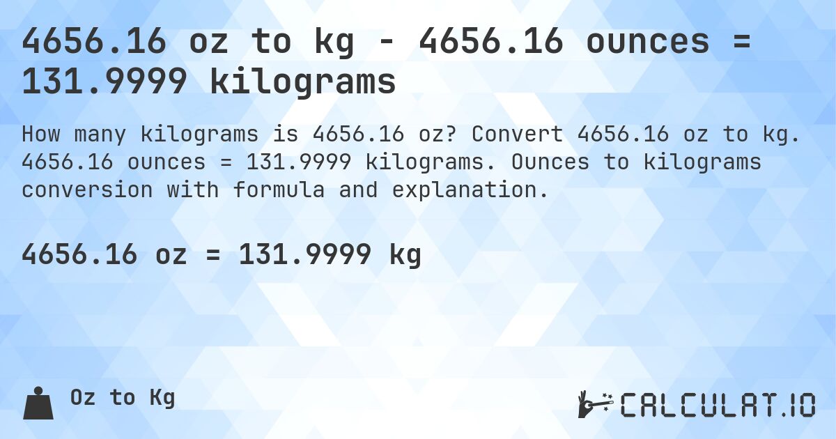 4656.16 oz to kg - 4656.16 ounces = 131.9999 kilograms. Convert 4656.16 oz to kg. 4656.16 ounces = 131.9999 kilograms. Ounces to kilograms conversion with formula and explanation.