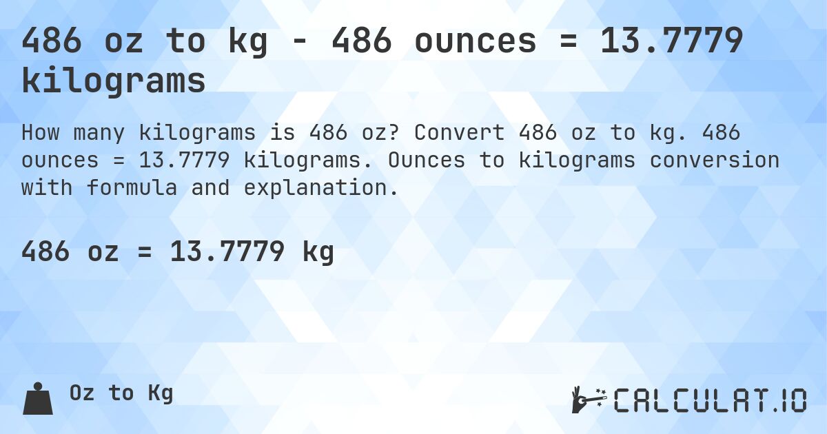 486 oz to kg - 486 ounces = 13.7779 kilograms. Convert 486 oz to kg. 486 ounces = 13.7779 kilograms. Ounces to kilograms conversion with formula and explanation.