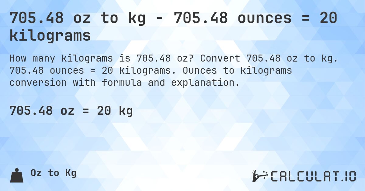 705.48 oz to kg - 705.48 ounces = 20 kilograms. Convert 705.48 oz to kg. 705.48 ounces = 20 kilograms. Ounces to kilograms conversion with formula and explanation.
