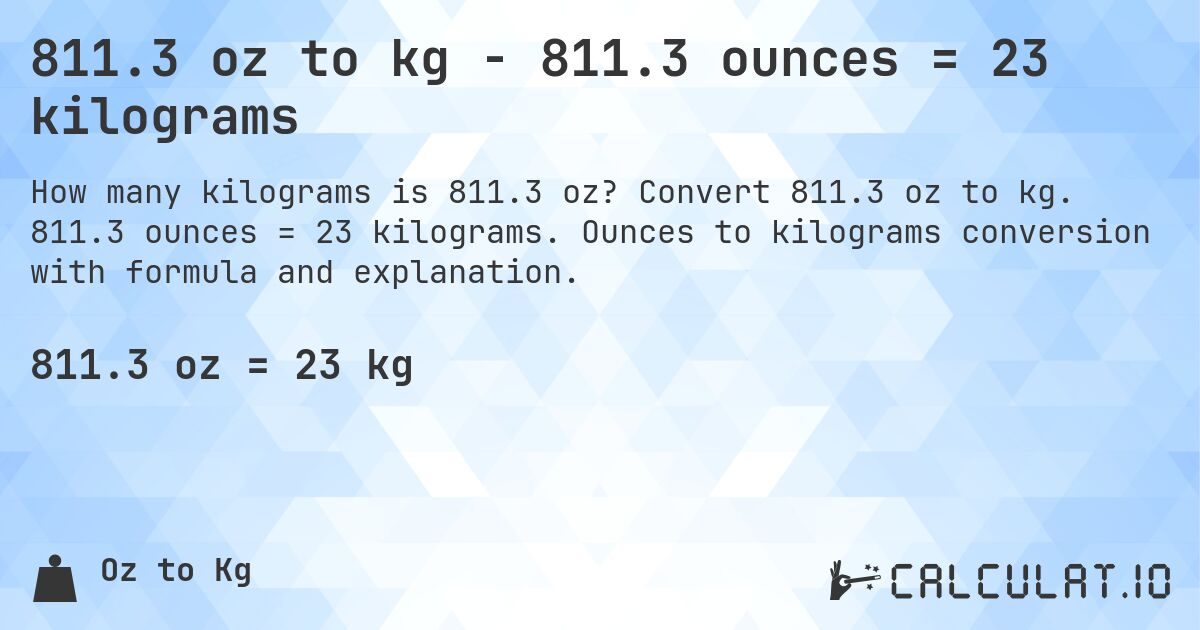811.3 oz to kg - 811.3 ounces = 23 kilograms. Convert 811.3 oz to kg. 811.3 ounces = 23 kilograms. Ounces to kilograms conversion with formula and explanation.