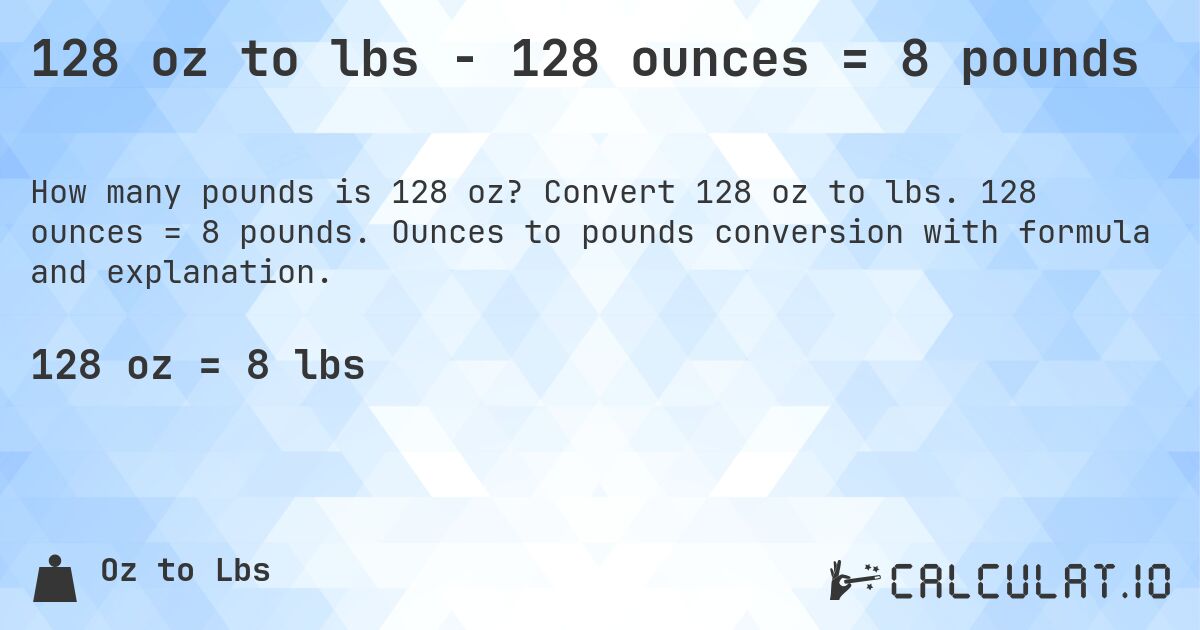 128 oz to lbs - 128 ounces = 8 pounds. Convert 128 oz to lbs. 128 ounces = 8 pounds. Ounces to pounds conversion with formula and explanation.