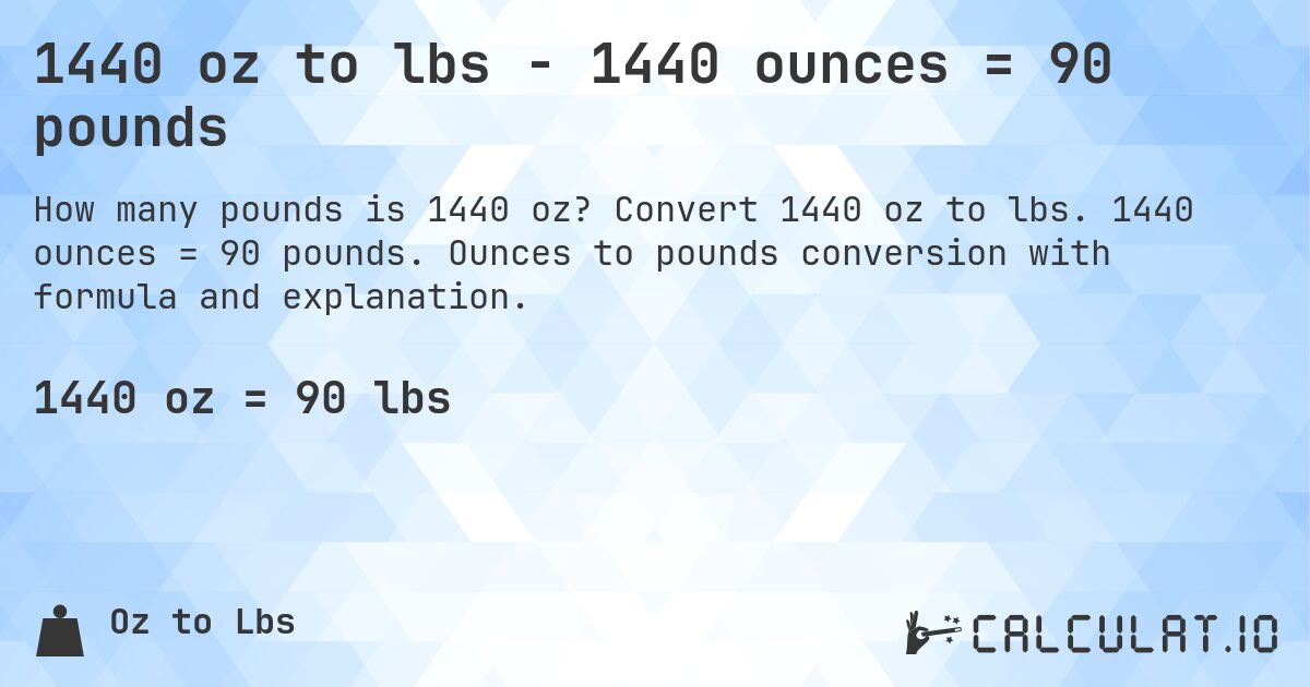 1440 oz to lbs - 1440 ounces = 90 pounds. Convert 1440 oz to lbs. 1440 ounces = 90 pounds. Ounces to pounds conversion with formula and explanation.