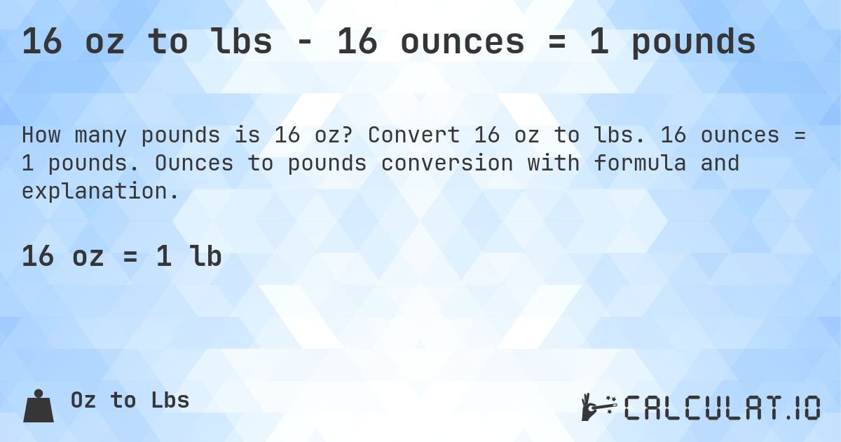 16 oz to lbs - 16 ounces = 1 pounds. Convert 16 oz to lbs. 16 ounces = 1 pounds. Ounces to pounds conversion with formula and explanation.