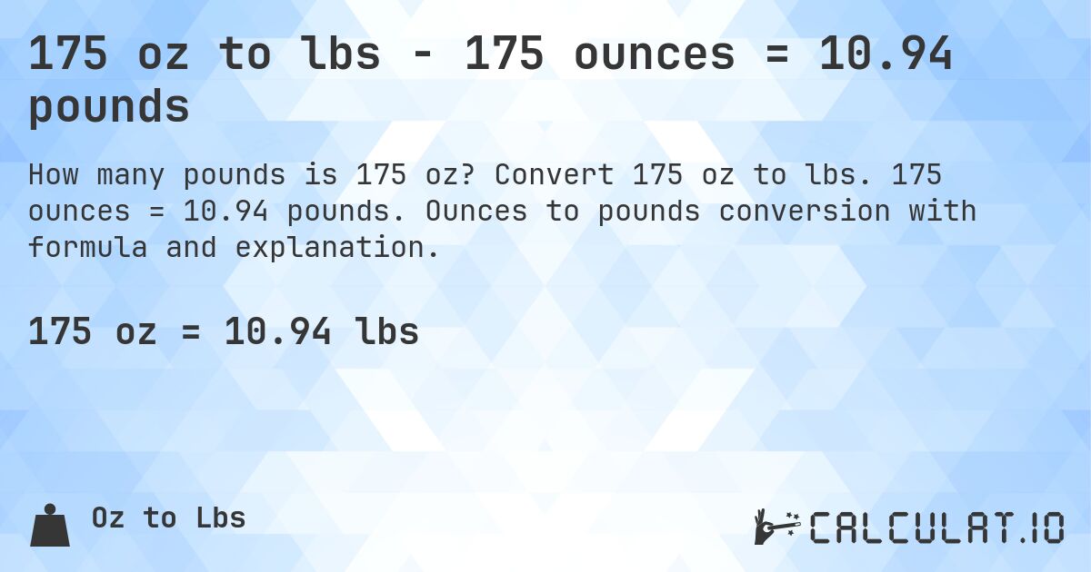 175 oz to lbs - 175 ounces = 10.94 pounds. Convert 175 oz to lbs. 175 ounces = 10.94 pounds. Ounces to pounds conversion with formula and explanation.