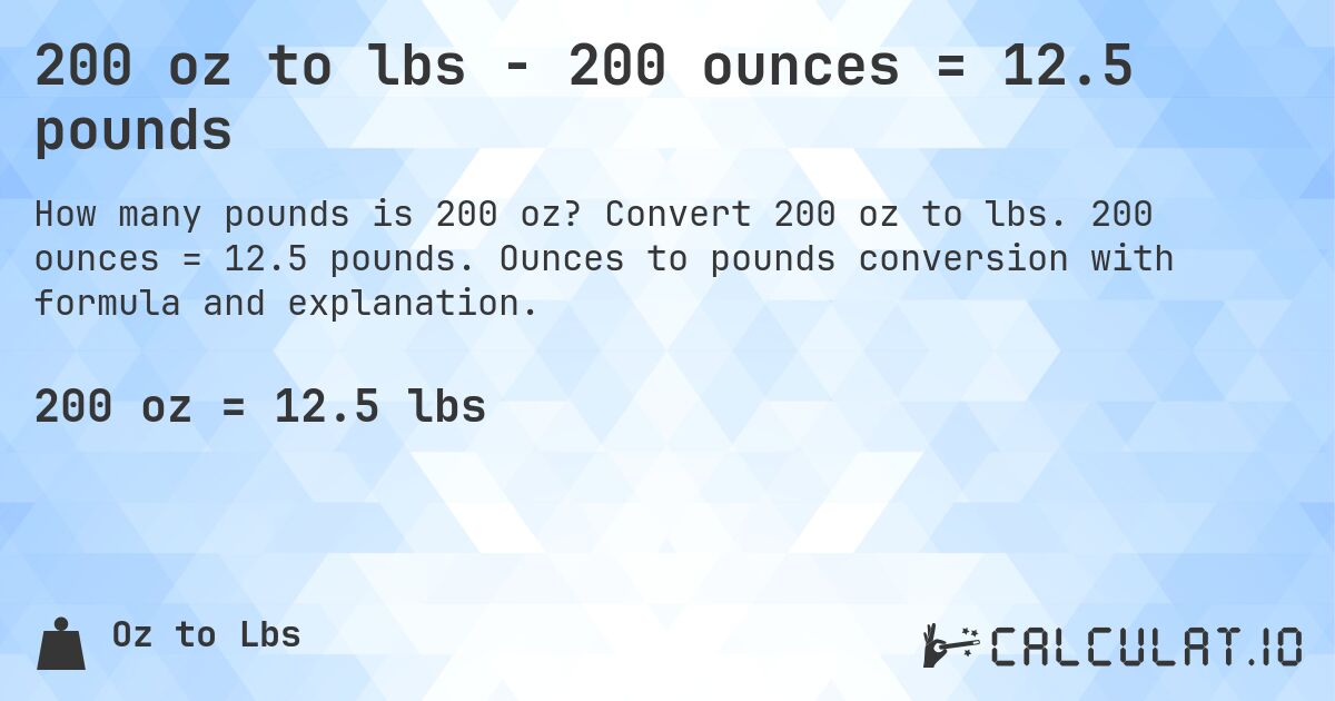 200 oz to lbs - 200 ounces = 12.5 pounds. Convert 200 oz to lbs. 200 ounces = 12.5 pounds. Ounces to pounds conversion with formula and explanation.