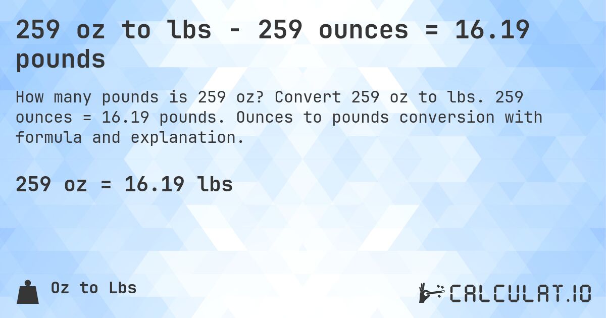 259 oz to lbs - 259 ounces = 16.19 pounds. Convert 259 oz to lbs. 259 ounces = 16.19 pounds. Ounces to pounds conversion with formula and explanation.