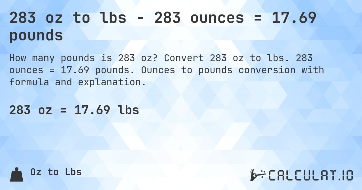 283 oz to lbs - 283 ounces = 17.69 pounds. Convert 283 oz to lbs. 283 ounces = 17.69 pounds. Ounces to pounds conversion with formula and explanation.