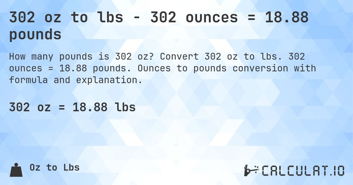 302 oz to lbs - 302 ounces = 18.88 pounds. Convert 302 oz to lbs. 302 ounces = 18.88 pounds. Ounces to pounds conversion with formula and explanation.