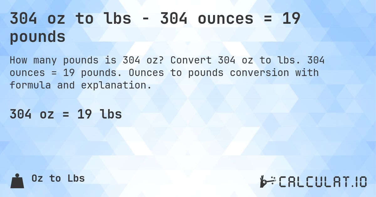 304 oz to lbs - 304 ounces = 19 pounds. Convert 304 oz to lbs. 304 ounces = 19 pounds. Ounces to pounds conversion with formula and explanation.