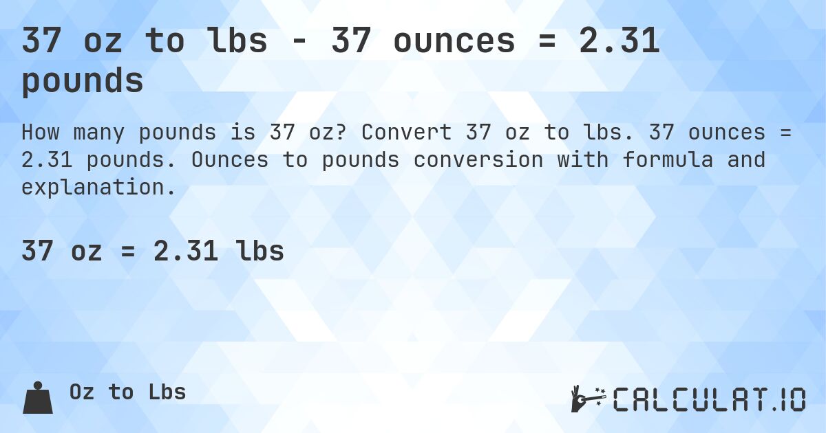 37 oz to lbs - 37 ounces = 2.31 pounds. Convert 37 oz to lbs. 37 ounces = 2.31 pounds. Ounces to pounds conversion with formula and explanation.