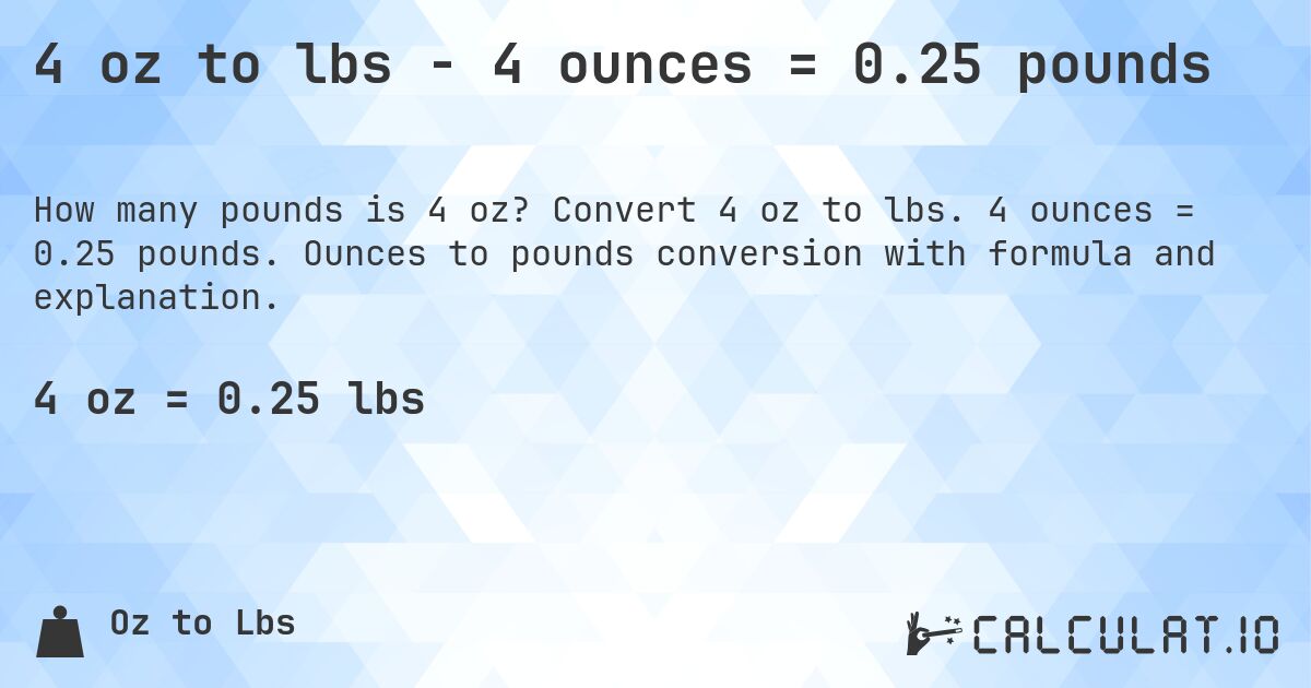4 oz to lbs - 4 ounces = 0.25 pounds. Convert 4 oz to lbs. 4 ounces = 0.25 pounds. Ounces to pounds conversion with formula and explanation.
