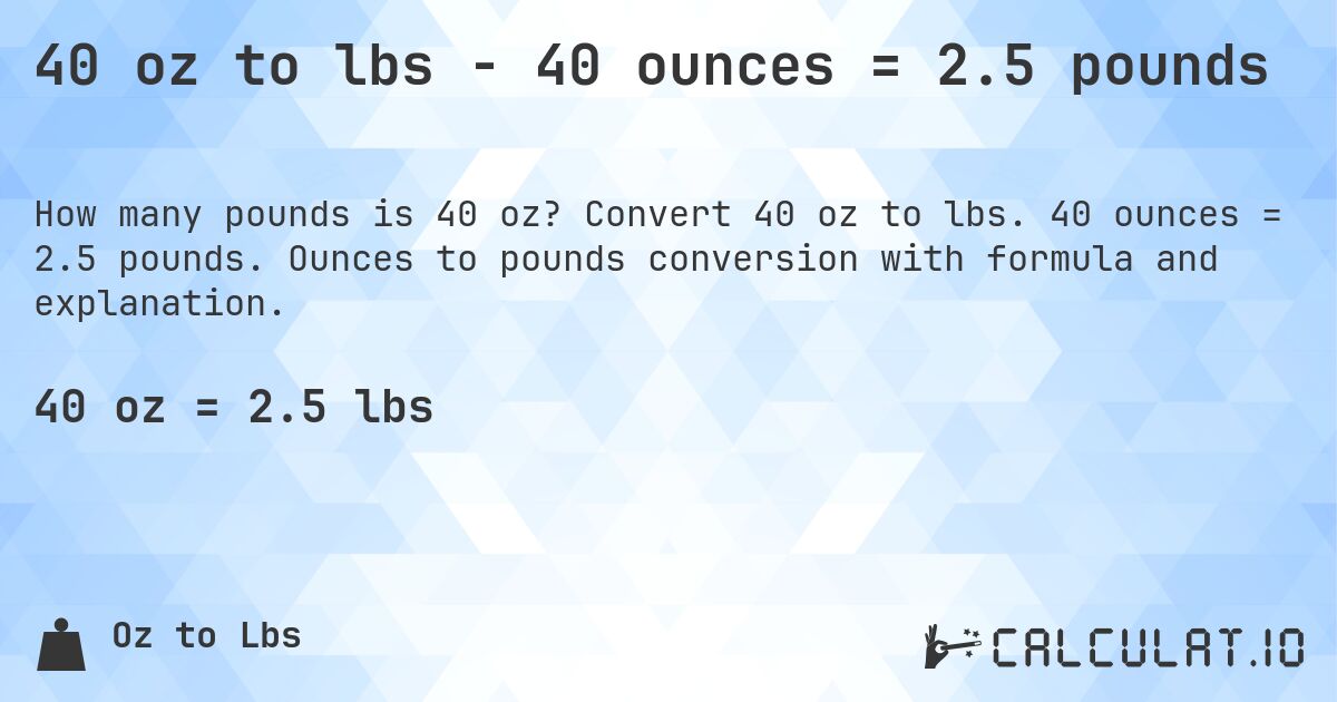 40 oz to lbs - 40 ounces = 2.5 pounds. Convert 40 oz to lbs. 40 ounces = 2.5 pounds. Ounces to pounds conversion with formula and explanation.