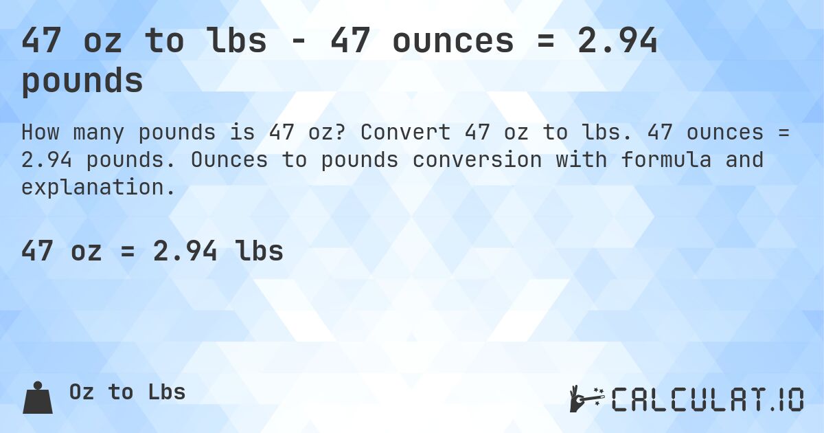 47 oz to lbs - 47 ounces = 2.94 pounds. Convert 47 oz to lbs. 47 ounces = 2.94 pounds. Ounces to pounds conversion with formula and explanation.
