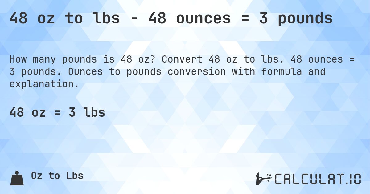 48 oz to lbs - 48 ounces = 3 pounds. Convert 48 oz to lbs. 48 ounces = 3 pounds. Ounces to pounds conversion with formula and explanation.