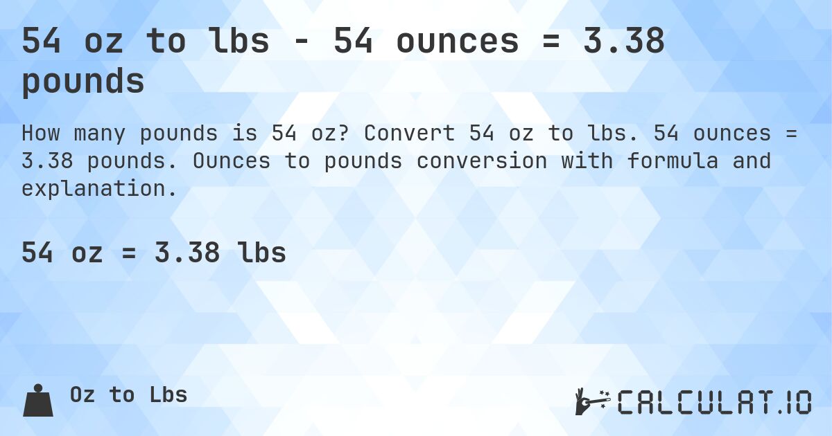 54 oz to lbs - 54 ounces = 3.38 pounds. Convert 54 oz to lbs. 54 ounces = 3.38 pounds. Ounces to pounds conversion with formula and explanation.