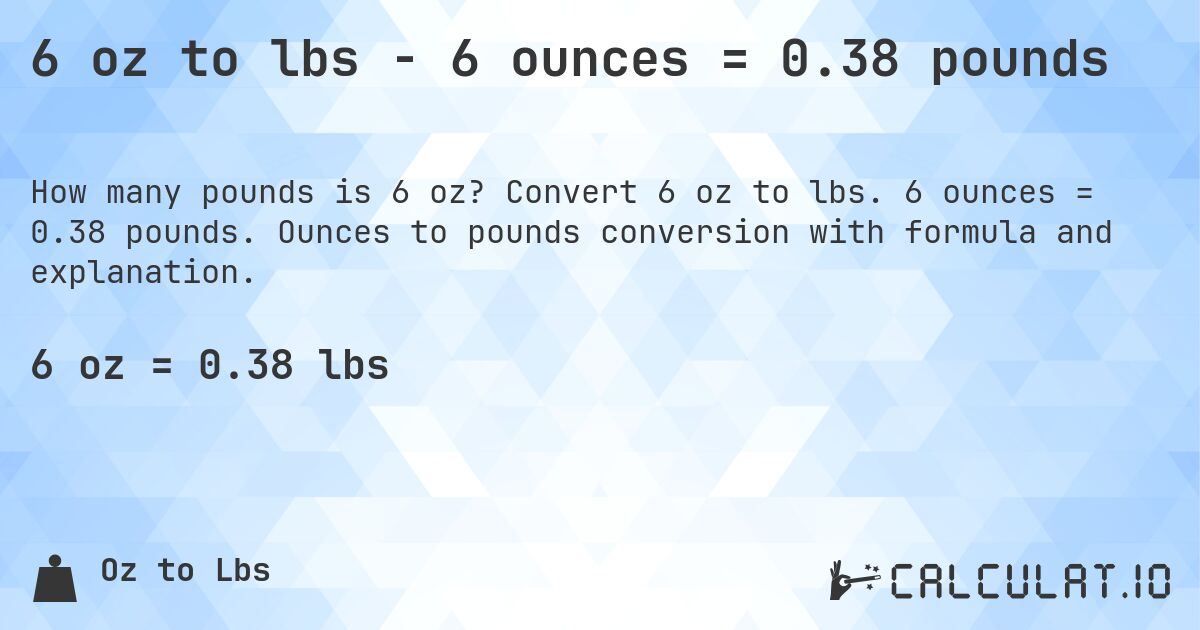 6 oz to lbs - 6 ounces = 0.38 pounds. Convert 6 oz to lbs. 6 ounces = 0.38 pounds. Ounces to pounds conversion with formula and explanation.
