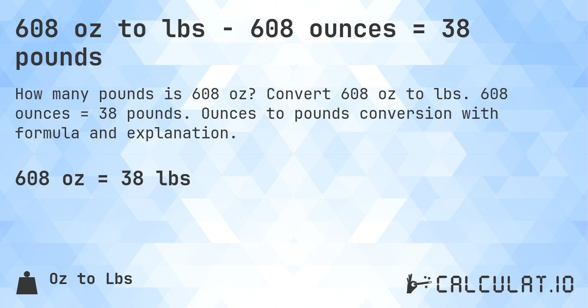 608 oz to lbs - 608 ounces = 38 pounds. Convert 608 oz to lbs. 608 ounces = 38 pounds. Ounces to pounds conversion with formula and explanation.