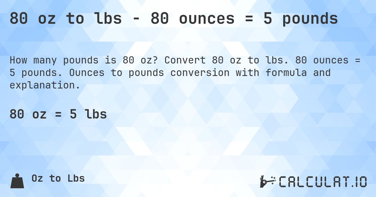 80 oz to lbs - 80 ounces = 5 pounds. Convert 80 oz to lbs. 80 ounces = 5 pounds. Ounces to pounds conversion with formula and explanation.