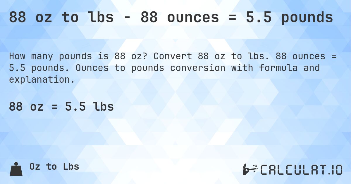 88 oz to lbs - 88 ounces = 5.5 pounds. Convert 88 oz to lbs. 88 ounces = 5.5 pounds. Ounces to pounds conversion with formula and explanation.