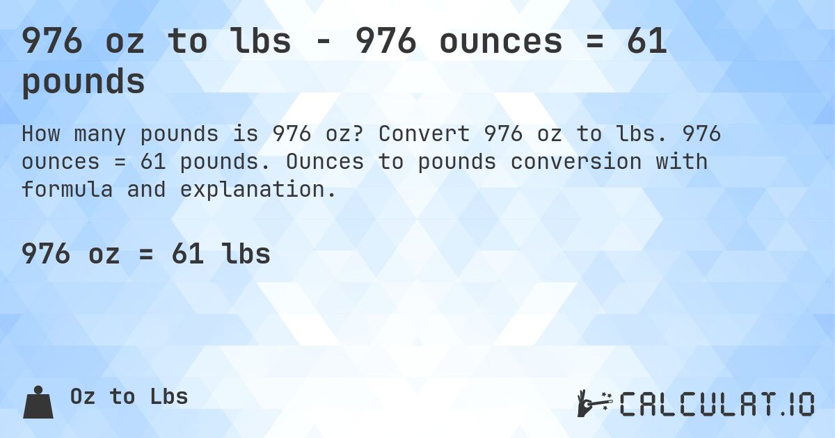 976 oz to lbs - 976 ounces = 61 pounds. Convert 976 oz to lbs. 976 ounces = 61 pounds. Ounces to pounds conversion with formula and explanation.