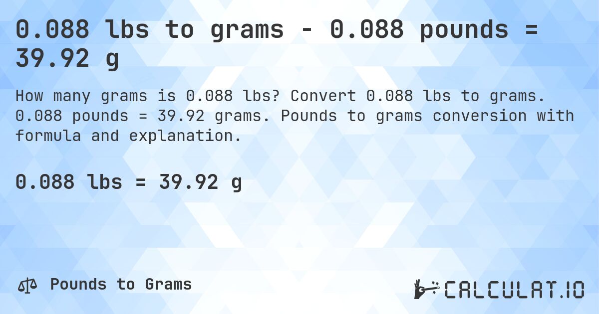 0.088 lbs to grams - 0.088 pounds = 39.92 g. Convert 0.088 lbs to grams. 0.088 pounds = 39.92 grams. Pounds to grams conversion with formula and explanation.