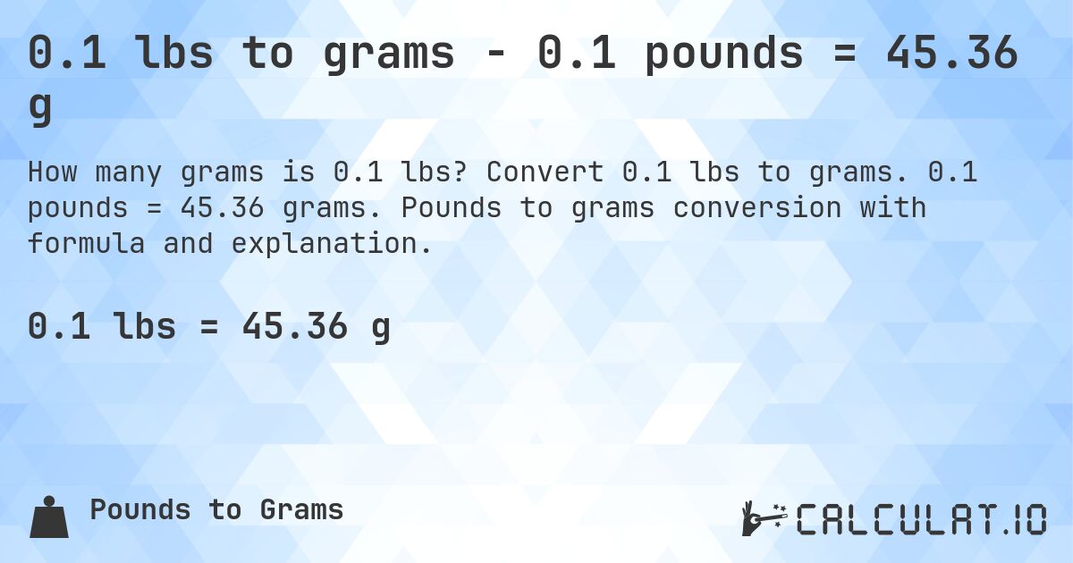 0.1 lbs to grams - 0.1 pounds = 45.36 g. Convert 0.1 lbs to grams. 0.1 pounds = 45.36 grams. Pounds to grams conversion with formula and explanation.