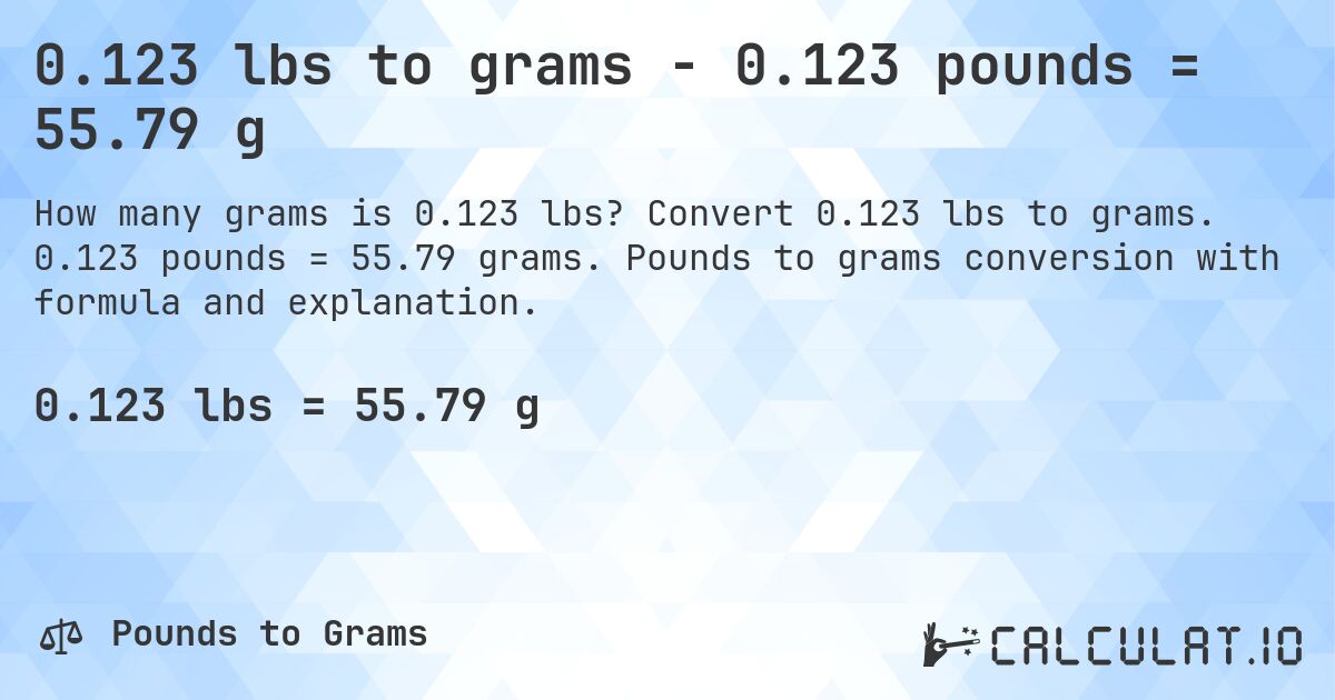 0.123 lbs to grams - 0.123 pounds = 55.79 g. Convert 0.123 lbs to grams. 0.123 pounds = 55.79 grams. Pounds to grams conversion with formula and explanation.
