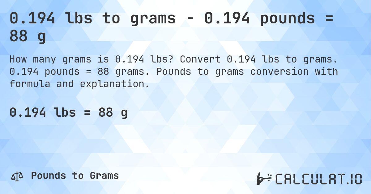 0.194 lbs to grams - 0.194 pounds = 88 g. Convert 0.194 lbs to grams. 0.194 pounds = 88 grams. Pounds to grams conversion with formula and explanation.
