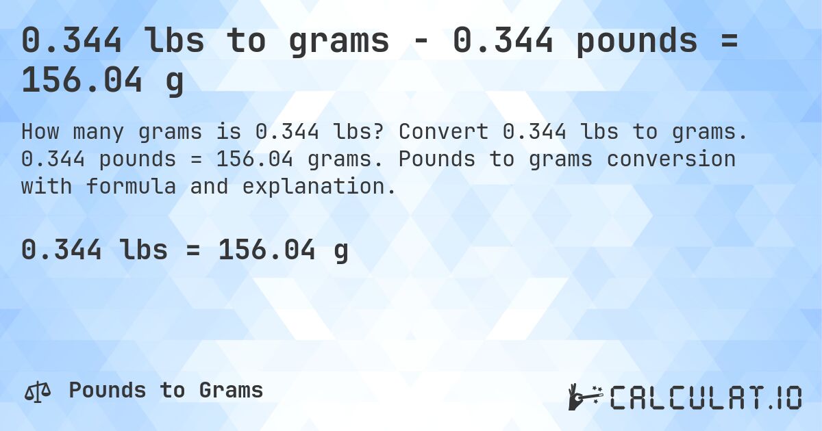 0.344 lbs to grams - 0.344 pounds = 156.04 g. Convert 0.344 lbs to grams. 0.344 pounds = 156.04 grams. Pounds to grams conversion with formula and explanation.