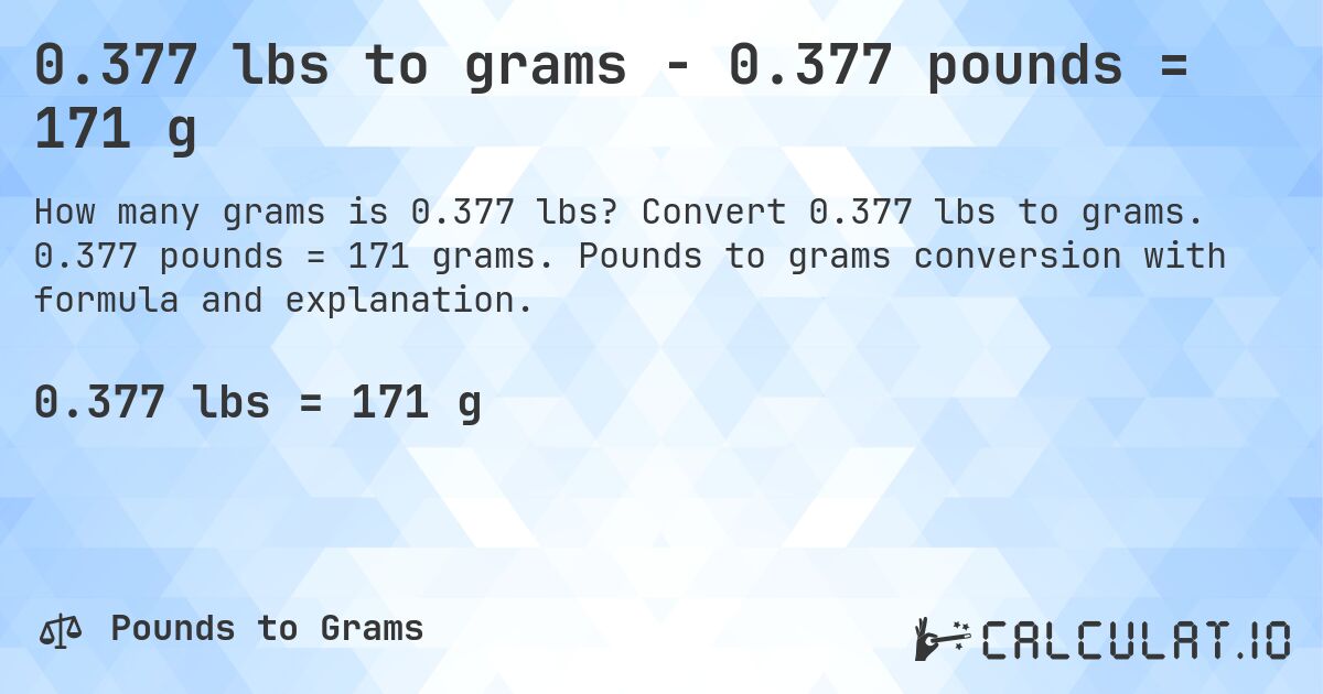 0.377 lbs to grams - 0.377 pounds = 171 g. Convert 0.377 lbs to grams. 0.377 pounds = 171 grams. Pounds to grams conversion with formula and explanation.