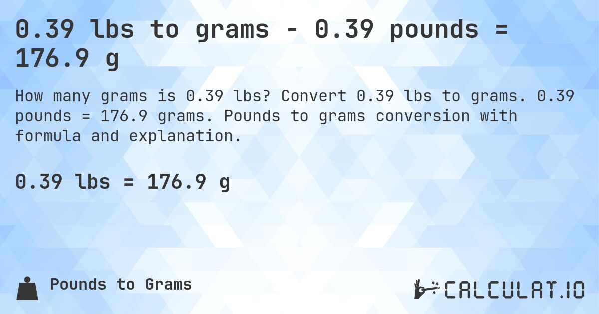 0.39 lbs to grams - 0.39 pounds = 176.9 g. Convert 0.39 lbs to grams. 0.39 pounds = 176.9 grams. Pounds to grams conversion with formula and explanation.
