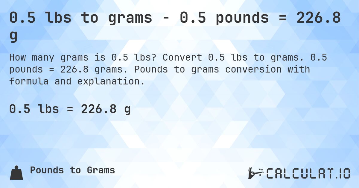 0.5 lbs to grams - 0.5 pounds = 226.8 g. Convert 0.5 lbs to grams. 0.5 pounds = 226.8 grams. Pounds to grams conversion with formula and explanation.