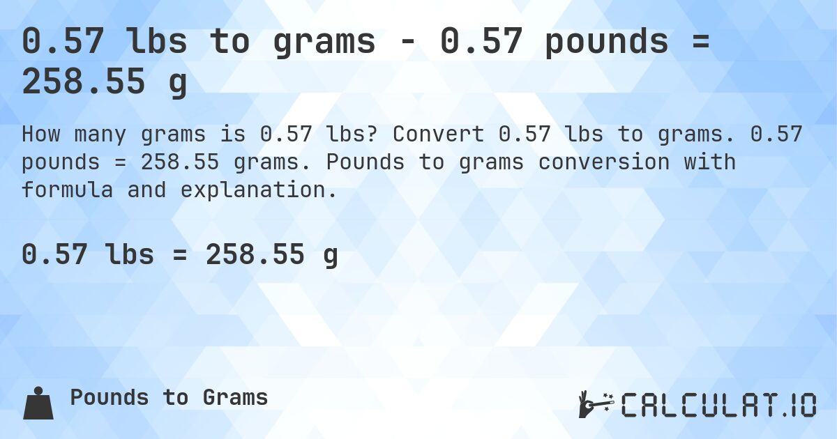 0.57 lbs to grams - 0.57 pounds = 258.55 g. Convert 0.57 lbs to grams. 0.57 pounds = 258.55 grams. Pounds to grams conversion with formula and explanation.